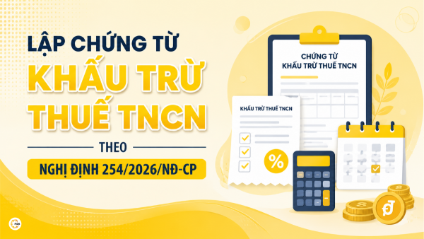 Lập chứng từ khấu trừ thuế TNCN theo Nghị định 254/2026/NĐ-CP
